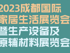 2023成都国际家居生活展览会暨生产设备及原辅材料展览会